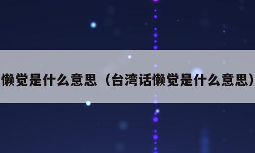 懒觉是什么意思（台湾话懒觉是什么意思）