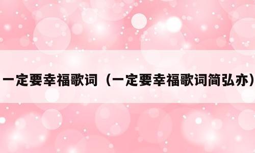 一定要幸福歌词（一定要幸福歌词简弘亦）