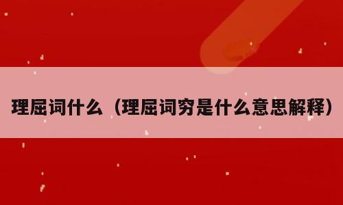 理屈词什么（理屈词穷是什么意思解释）