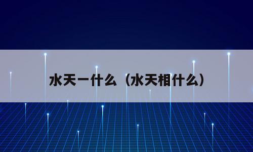 水天一什么（水天相什么）