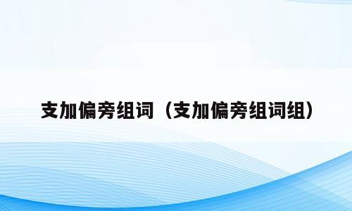 支加偏旁组词（支加偏旁组词组）