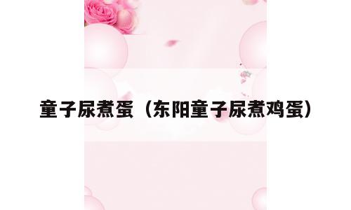 童子尿煮蛋（东阳童子尿煮鸡蛋）