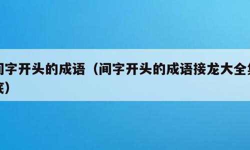 间字开头的成语（间字开头的成语接龙大全集底）