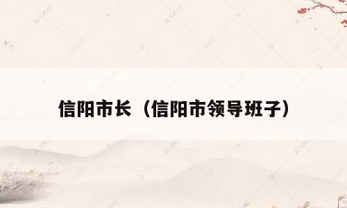 信阳市长（信阳市领导班子）