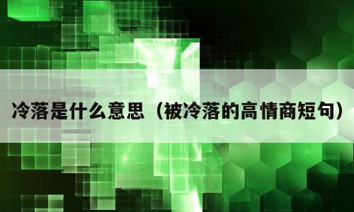 冷落是什么意思（被冷落的高情商短句）