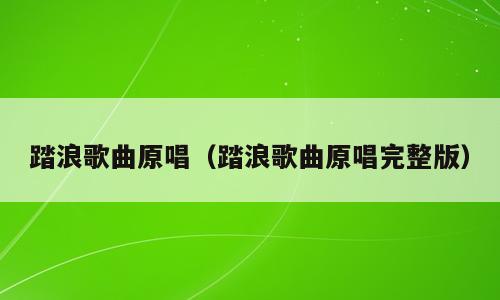 踏浪歌曲原唱（踏浪歌曲原唱完整版）
