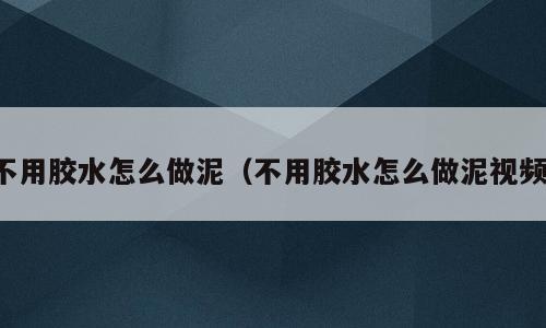 不用胶水怎么做泥（不用胶水怎么做泥视频）