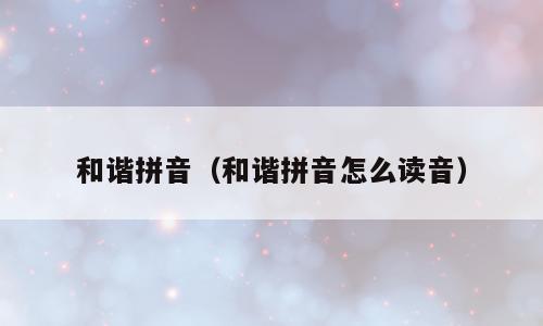 和谐拼音（和谐拼音怎么读音）