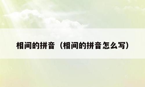 相间的拼音（相间的拼音怎么写）