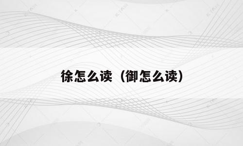 徐怎么读（御怎么读）