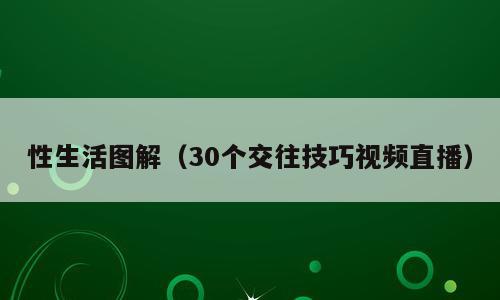 性生活图解（30个交往技巧视频直播）