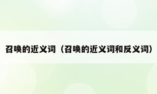召唤的近义词（召唤的近义词和反义词）