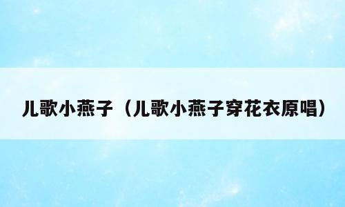 儿歌小燕子（儿歌小燕子穿花衣原唱）