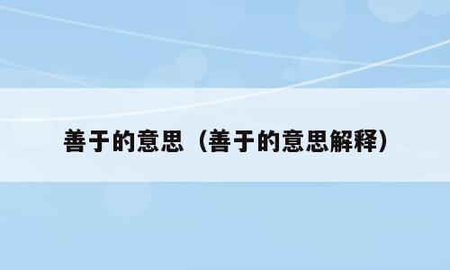 善于的意思（善于的意思解释）