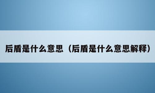 后盾是什么意思（后盾是什么意思解释）
