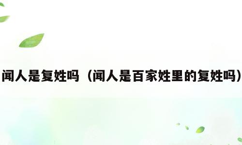 闻人是复姓吗（闻人是百家姓里的复姓吗）