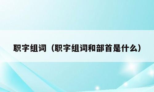 职字组词（职字组词和部首是什么）