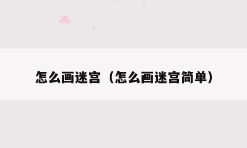 怎么画迷宫（怎么画迷宫简单）