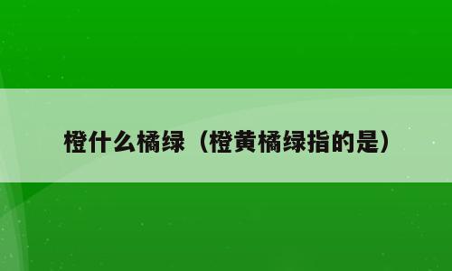 橙什么橘绿（橙黄橘绿指的是）