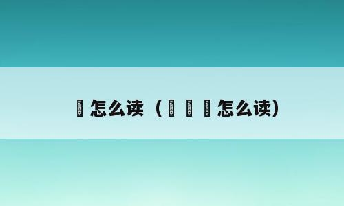 獳怎么读（㺢㹢狓怎么读）