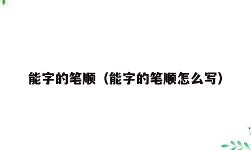能字的笔顺（能字的笔顺怎么写）