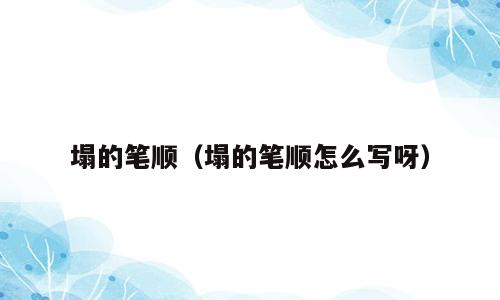 塌的笔顺（塌的笔顺怎么写呀）