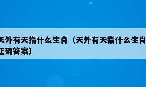 天外有天指什么生肖（天外有天指什么生肖 正确答案）