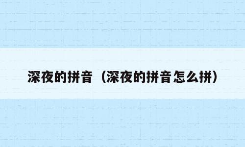 深夜的拼音（深夜的拼音怎么拼）