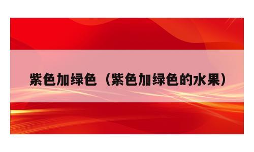 紫色加绿色（紫色加绿色的水果）