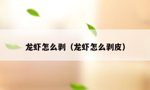 龙虾怎么剥（龙虾怎么剥皮）