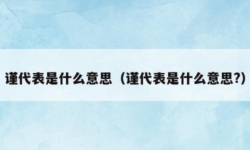 谨代表是什么意思（谨代表是什么意思?）
