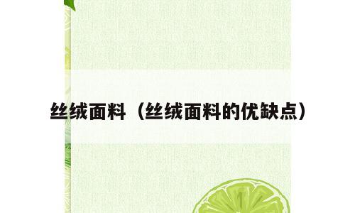 丝绒面料（丝绒面料的优缺点）