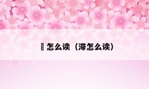 潵怎么读（滞怎么读）