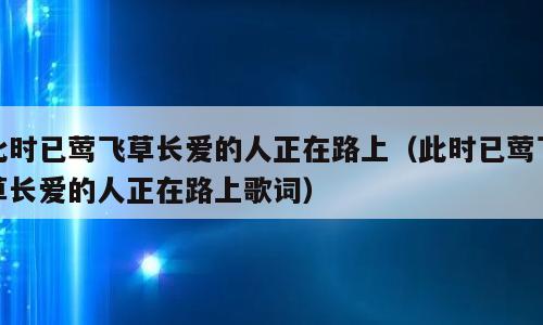 此时已莺飞草长爱的人正在路上（此时已莺飞草长爱的人正在路上歌词）