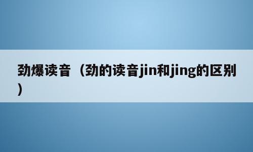 劲爆读音（劲的读音jin和jing的区别）