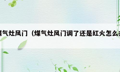 煤气灶风门（煤气灶风门调了还是红火怎么办）