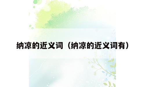 纳凉的近义词（纳凉的近义词有）