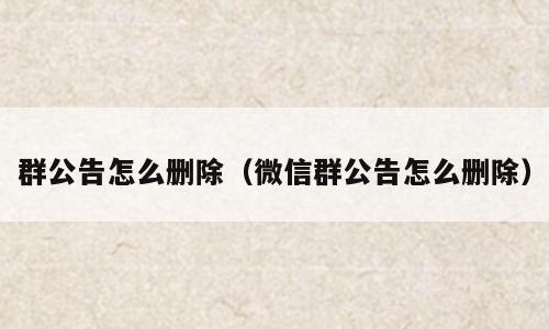 群公告怎么删除（微信群公告怎么删除）