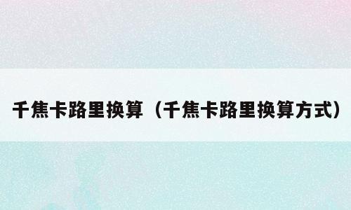 千焦卡路里换算（千焦卡路里换算方式）