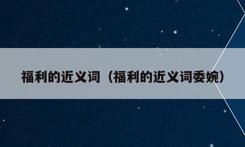 福利的近义词（福利的近义词委婉）