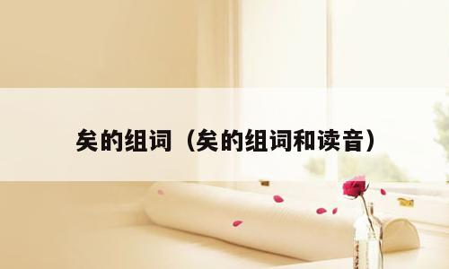 矣的组词（矣的组词和读音）