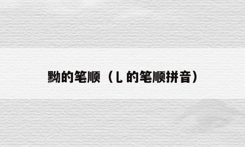 黝的笔顺（乚的笔顺拼音）