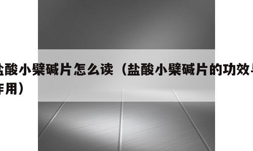 盐酸小檗碱片怎么读（盐酸小檗碱片的功效与作用）
