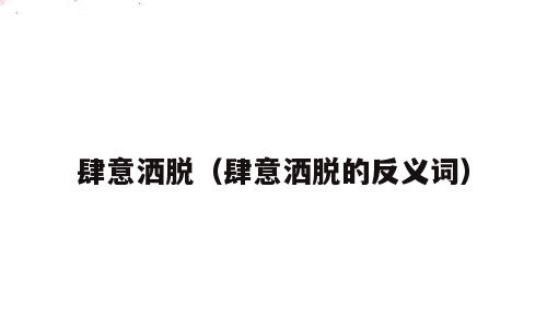 肆意洒脱（肆意洒脱的反义词）
