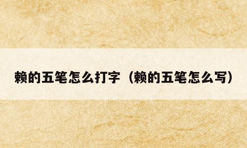 赖的五笔怎么打字（赖的五笔怎么写）