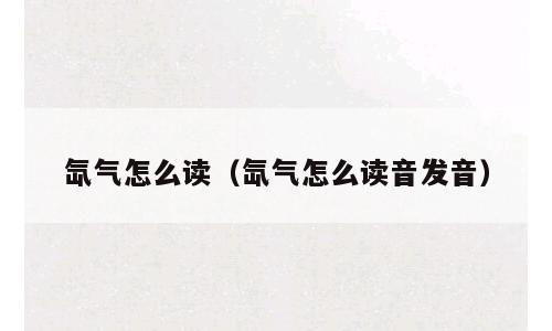 氙气怎么读（氙气怎么读音发音）