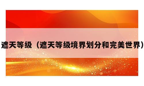遮天等级（遮天等级境界划分和完美世界）