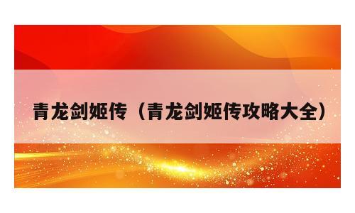 青龙剑姬传（青龙剑姬传攻略大全）