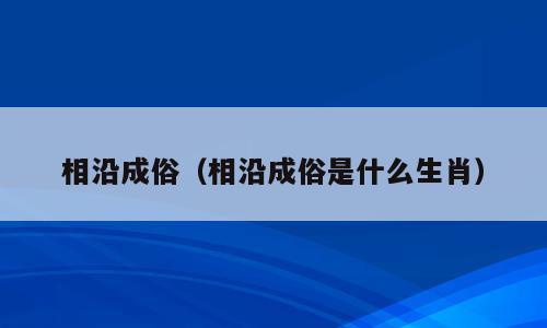 相沿成俗（相沿成俗是什么生肖）
