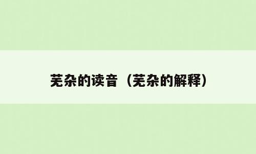 芜杂的读音（芜杂的解释）